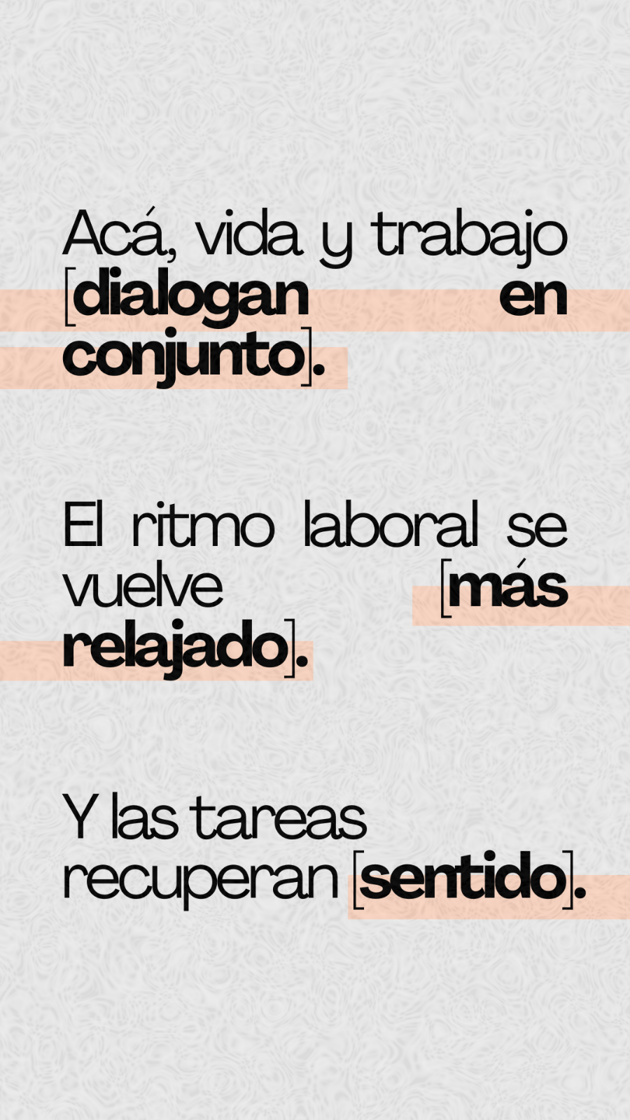 Acá, vida y trabajo [dialogan en conjunto]. El ritmo laboral se vuelve [más relajado].Y las tareas recuperan [sentido].
