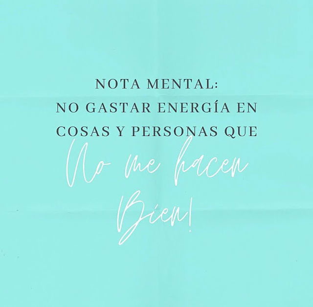 Nota mental: No gastar energía en cosas y personas que no me hacen bien!