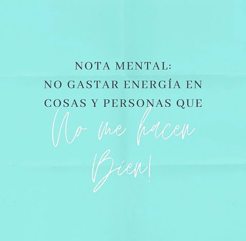 Nota mental: No gastar energía en cosas y personas que no me hacen bien!