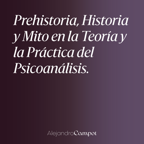 Mito, prehistoria e historia en la teoría y la práctica del psicoanálisis.