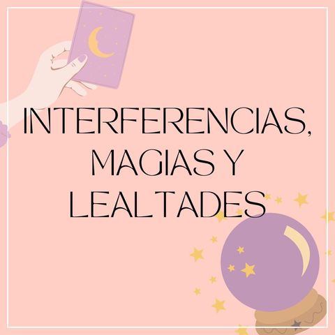 INTERFERENCIAS, MAGIAS Y LEALTADES