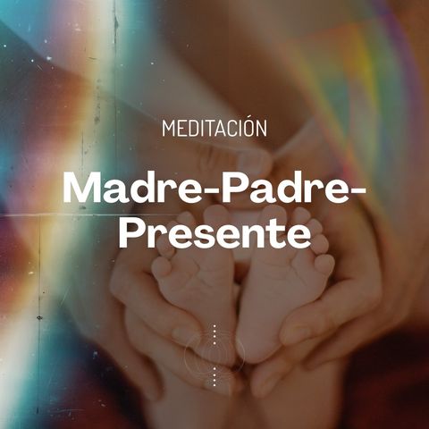 Meditación Madre-Padre-Presente