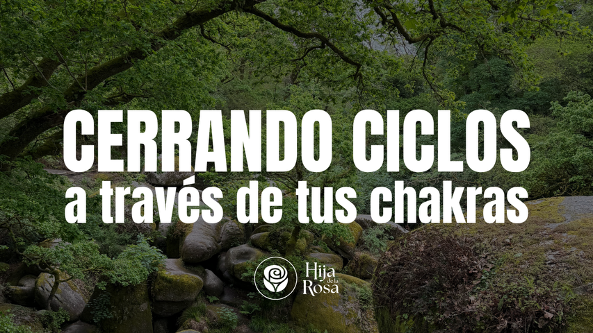 Cerrando ciclos a través de tus chakras