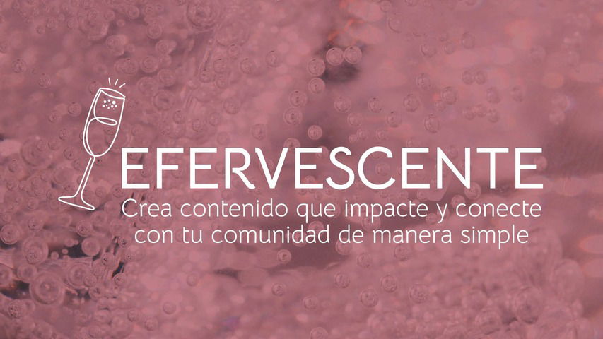 Efervescente: Crea contenido que impacte y conecte con tu comunidad de manera simple