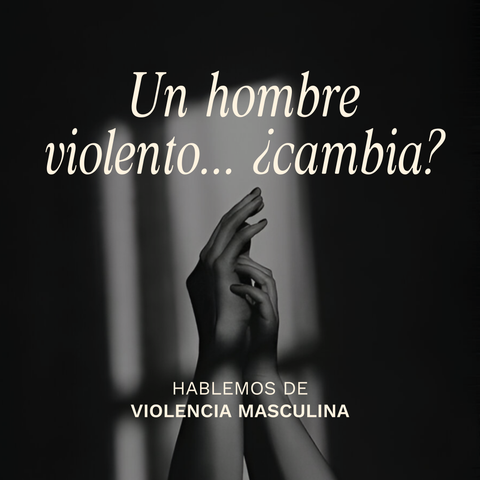 Un hombre violento, ¿cambia? Hablemos de Violencia Masculina
