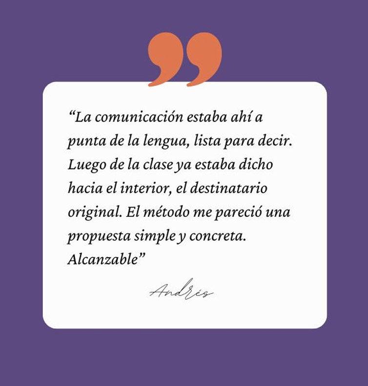 testimonio de Andrés: “La comunicación estaba ahí a punta de la lengua, lista para decir. Luego de la clase ya estaba dicho hacia el interior, el destinatario original. El método me pareció una propuesta simple y concreta. Alcanzable”
