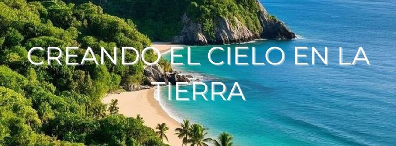 CREANDO EL CIELO EN LA TIERRA