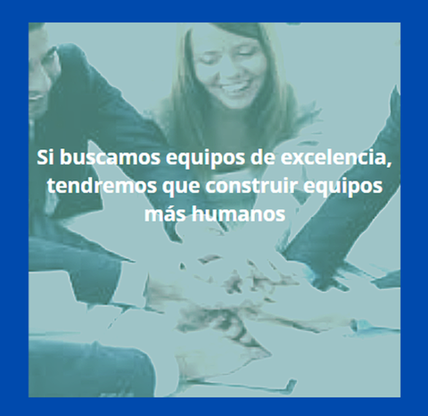 Si buscamos equipos de excelencia, tendremos que construir equipos más humanos