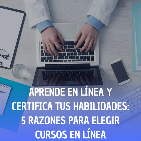 Aprende en línea y certifica tus habilidades: 5 razones para elegir cursos en línea