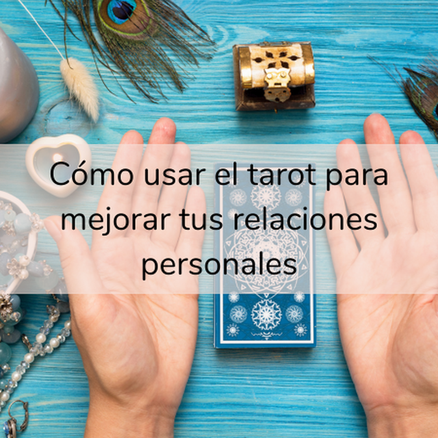 Cómo usar el tarot para mejorar tus relaciones personales