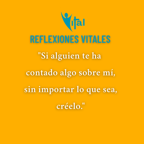 Si alguien te ha contado algo sobre mí, sin importar lo que sea, créelo.