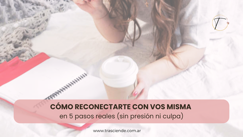 Cómo reconectarte con vos misma en 5 pasos reales (sin presión ni culpa)