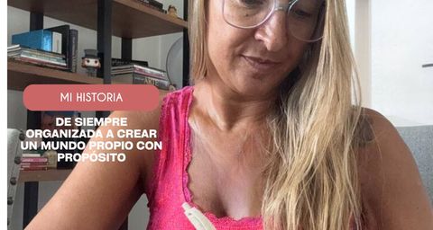 Mi historia: de siempre organizada a crear un mundo propio con propósito