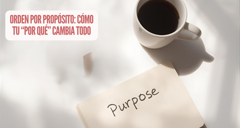 Orden por propósito: cómo tu “por qué” cambia todo