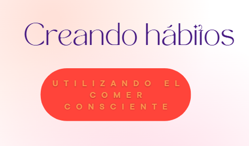 Creando hábitos : Utilizando el comer consciente