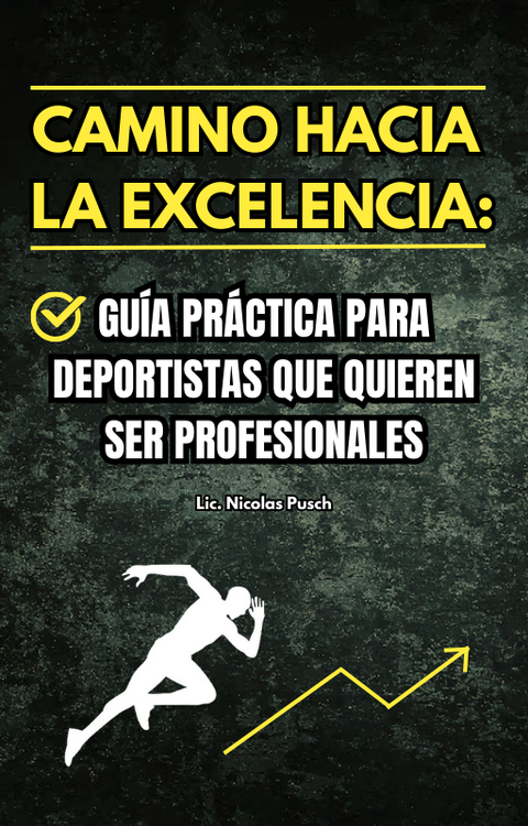 CAMINO HACIA LA EXCELENCIA: Guía práctica para deportistas que quieren ser profesionales