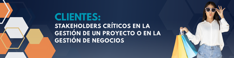 Clientes: Stakeholders críticos en la gestión de un proyecto o en la gestión de negocios