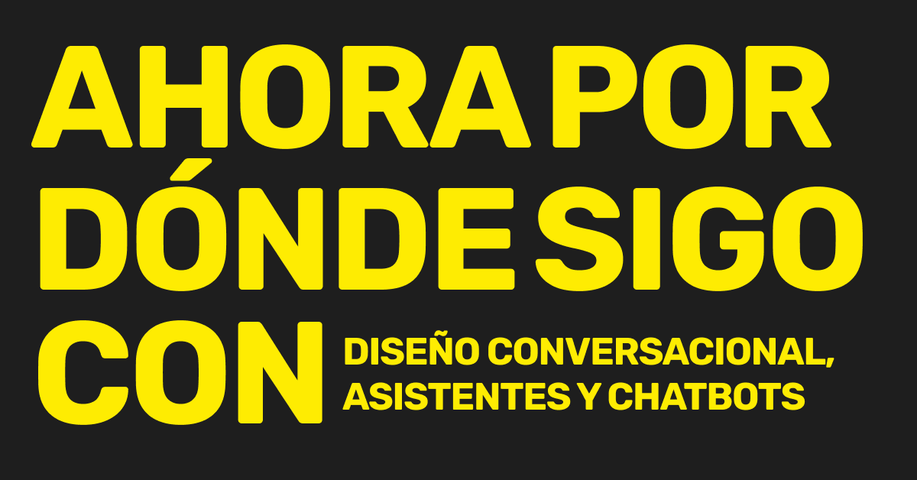 Ahora por dónde sigo con diseño conversacional, asistentes y chatbots