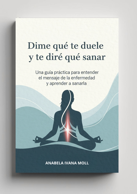 Dime Qué te Duele y te Diré Qué Sanar - Una Guía Práctica para Entender el Mensaje de la Enfermedad y Aprender a Sanarlas 