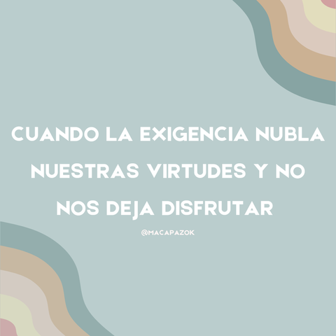 Cuando la exigencia nubla nuestras virtudes y no nos deja disfrutar 