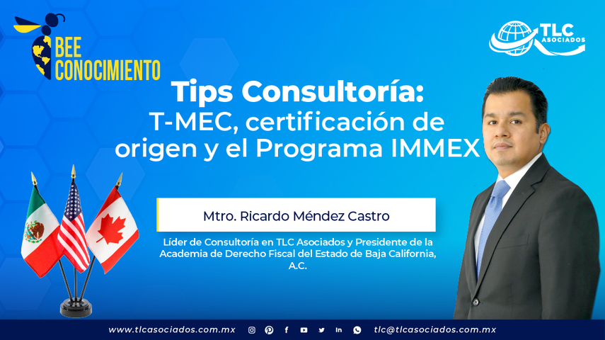 Tips Consultoría: T-MEC, certificación de origen y el Programa IMMEX por el Mtro. Ricardo Méndez Castro