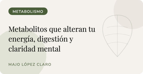 Metabolitos que alteran tu energía, digestión y claridad mental