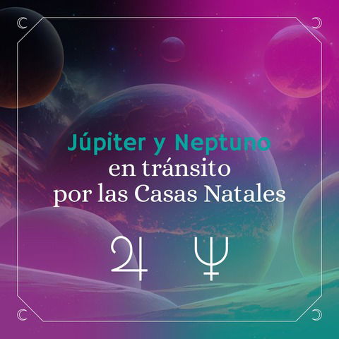 Júpiter y Neptuno en tránsito por las Casas Natales