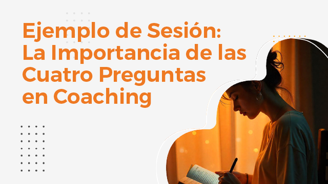 Ejemplo de sesión: La importancia de las Cuatro Preguntas en Coaching