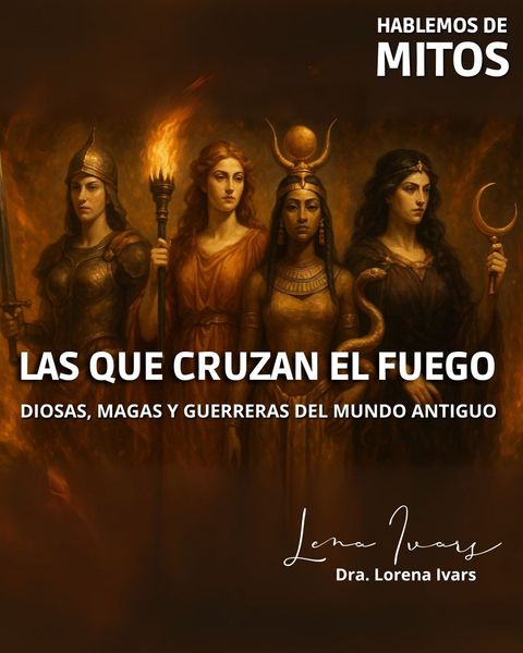 LAS QUE CRUZAN EL FUEGO | Diosas, magas y guerreras del mundo antiguo